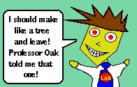 LabMan: I should make like a tree and leave. Professor Oak told me that one!